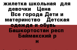 жилетка школьная  для девочки › Цена ­ 350 - Все города Дети и материнство » Детская одежда и обувь   . Башкортостан респ.,Баймакский р-н